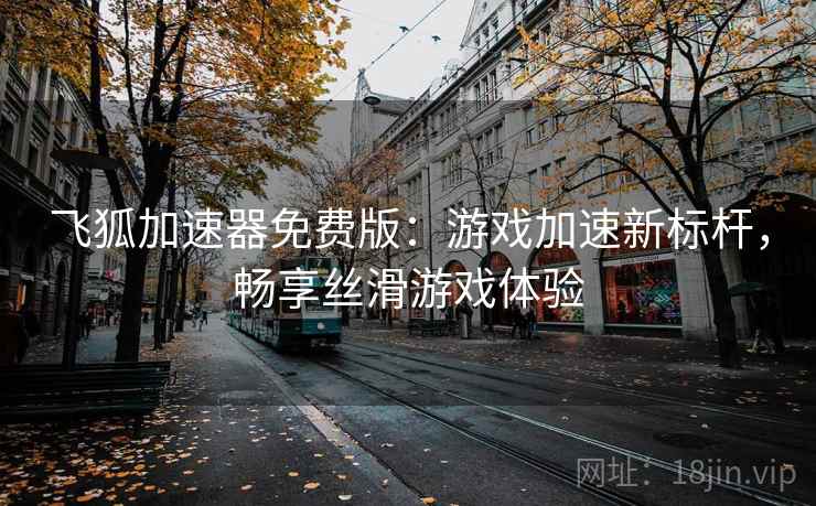 飞狐加速器免费版：游戏加速新标杆，畅享丝滑游戏体验