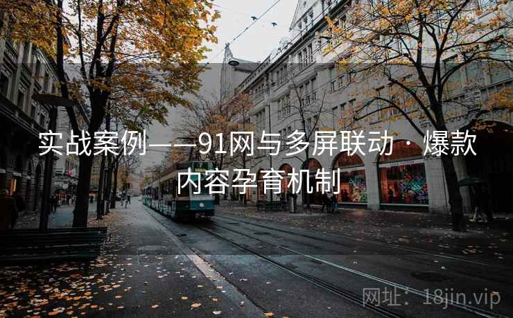 实战案例——91网与多屏联动 · 爆款内容孕育机制