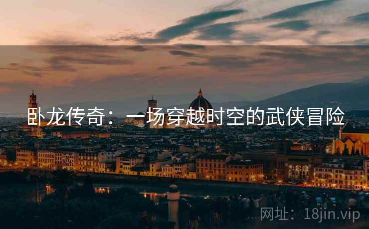 卧龙传奇：一场穿越时空的武侠冒险