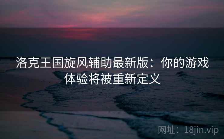 洛克王国旋风辅助最新版：你的游戏体验将被重新定义
