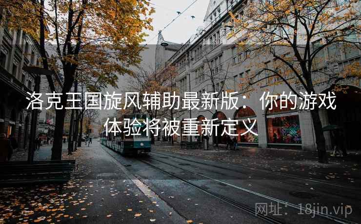 洛克王国旋风辅助最新版：你的游戏体验将被重新定义
