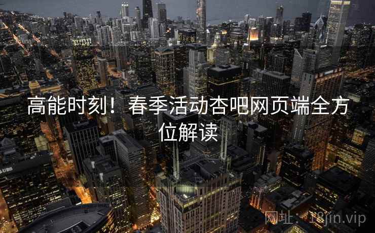 高能时刻！春季活动杏吧网页端全方位解读