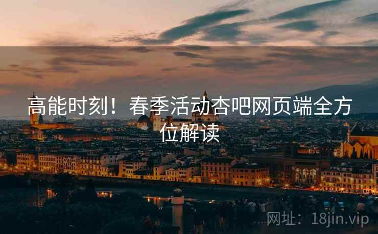 高能时刻！春季活动杏吧网页端全方位解读