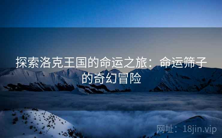 探索洛克王国的命运之旅：命运筛子的奇幻冒险