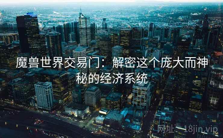 魔兽世界交易门：解密这个庞大而神秘的经济系统
