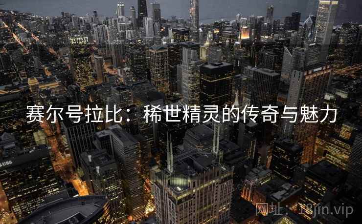 赛尔号拉比：稀世精灵的传奇与魅力