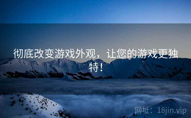 彻底改变游戏外观，让您的游戏更独特！