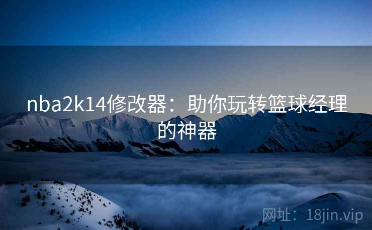 nba2k14修改器：助你玩转篮球经理的神器