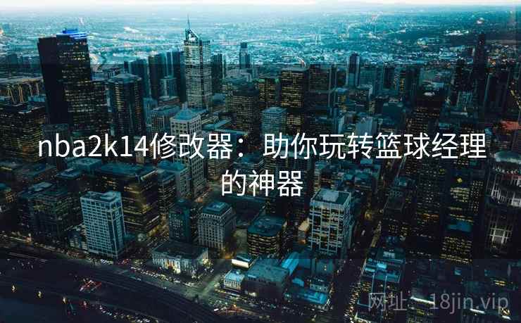 nba2k14修改器：助你玩转篮球经理的神器