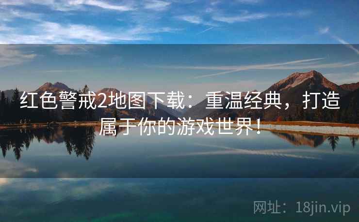 红色警戒2地图下载：重温经典，打造属于你的游戏世界！