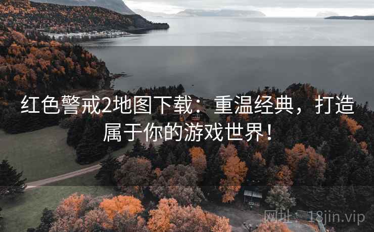 红色警戒2地图下载：重温经典，打造属于你的游戏世界！