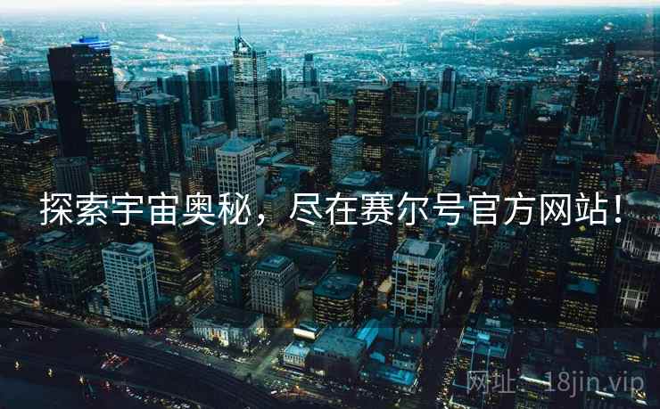 探索宇宙奥秘，尽在赛尔号官方网站！