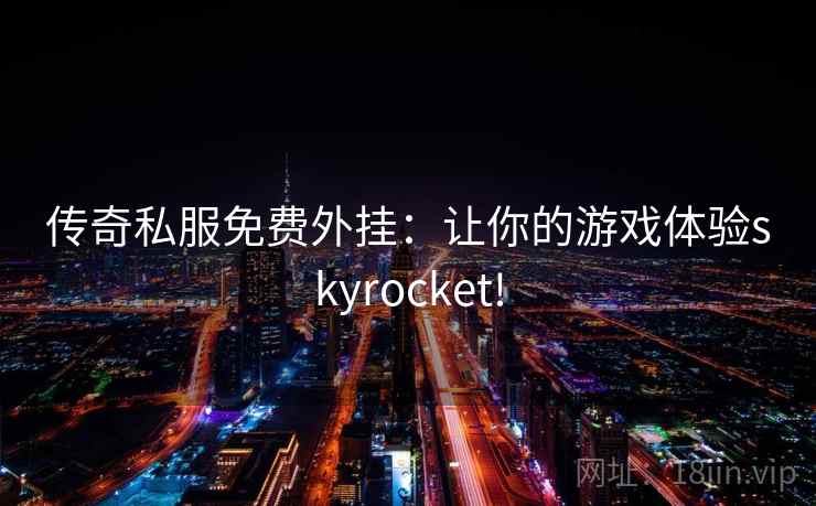传奇私服免费外挂：让你的游戏体验skyrocket!