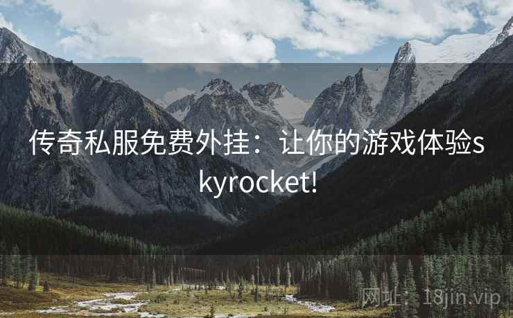 传奇私服免费外挂：让你的游戏体验skyrocket!