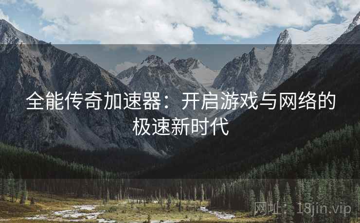 全能传奇加速器：开启游戏与网络的极速新时代