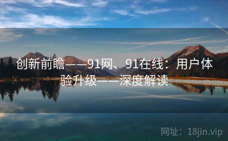 创新前瞻——91网、91在线：用户体验升级——深度解读