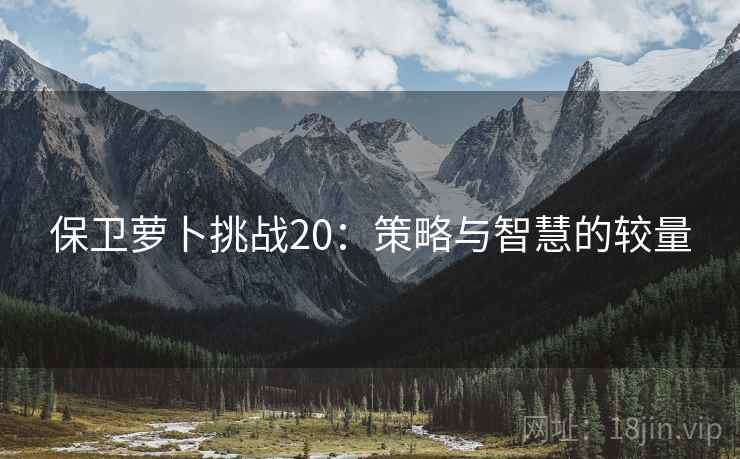 保卫萝卜挑战20：策略与智慧的较量