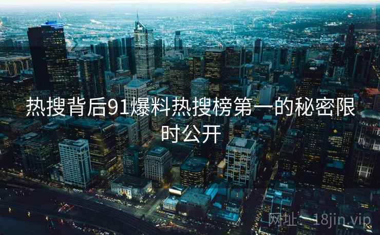 热搜背后91爆料热搜榜第一的秘密限时公开