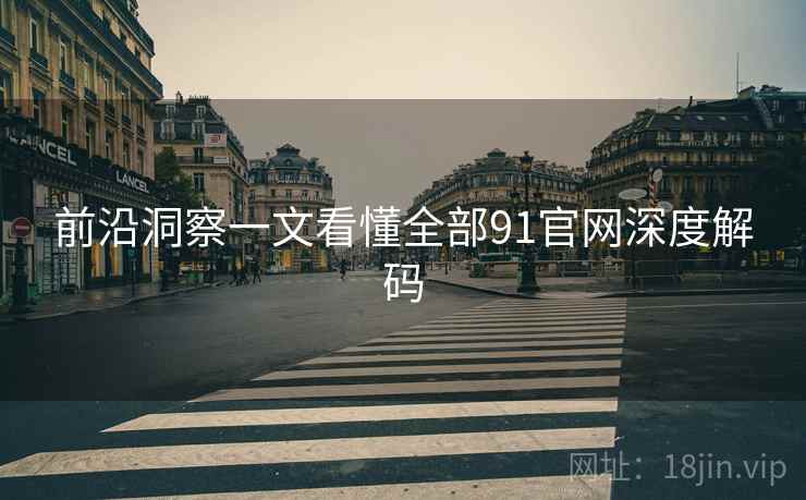 前沿洞察一文看懂全部91官网深度解码