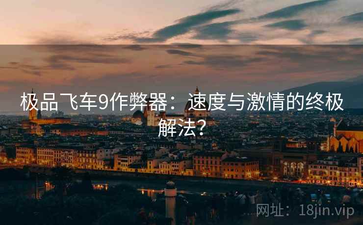 极品飞车9作弊器：速度与激情的终极解法？