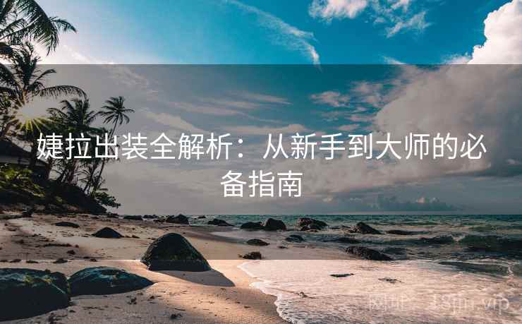 婕拉出装全解析：从新手到大师的必备指南