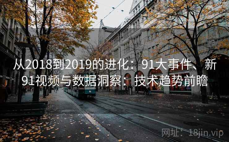 从2018到2019的进化：91大事件、新91视频与数据洞察：技术趋势前瞻