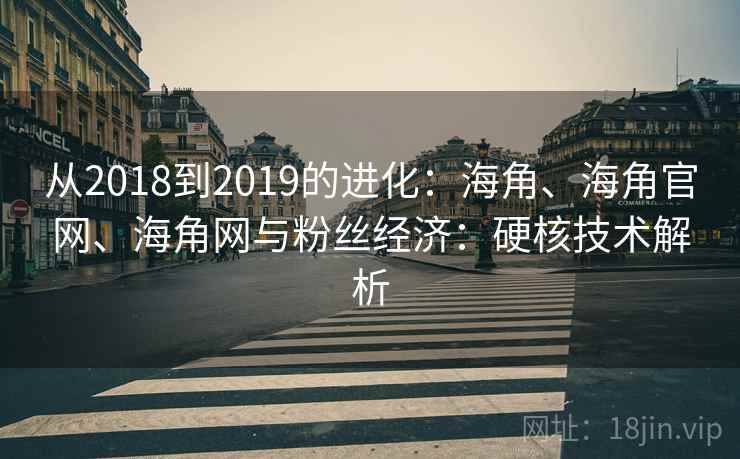 从2018到2019的进化：海角、海角官网、海角网与粉丝经济：硬核技术解析