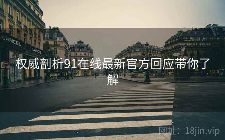权威剖析91在线最新官方回应带你了解