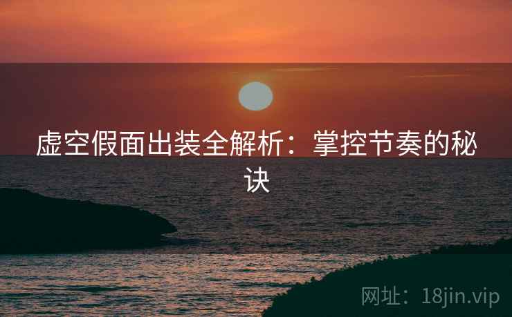 虚空假面出装全解析：掌控节奏的秘诀