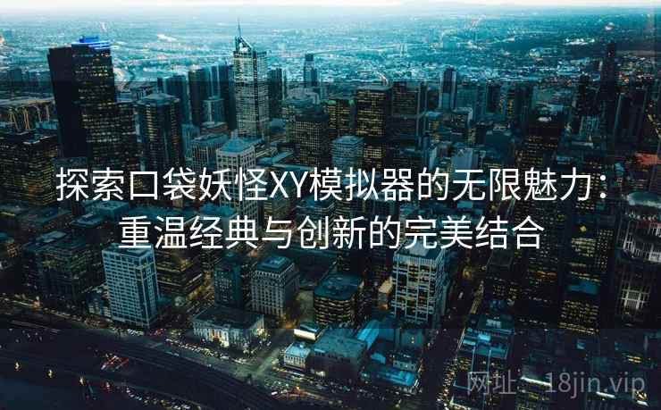 探索口袋妖怪XY模拟器的无限魅力：重温经典与创新的完美结合