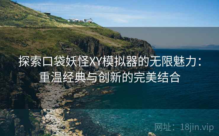 探索口袋妖怪XY模拟器的无限魅力：重温经典与创新的完美结合
