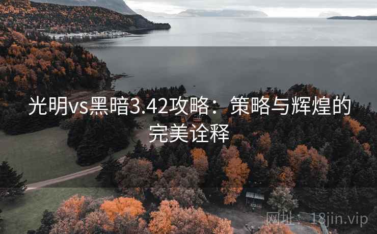 光明vs黑暗3.42攻略：策略与辉煌的完美诠释