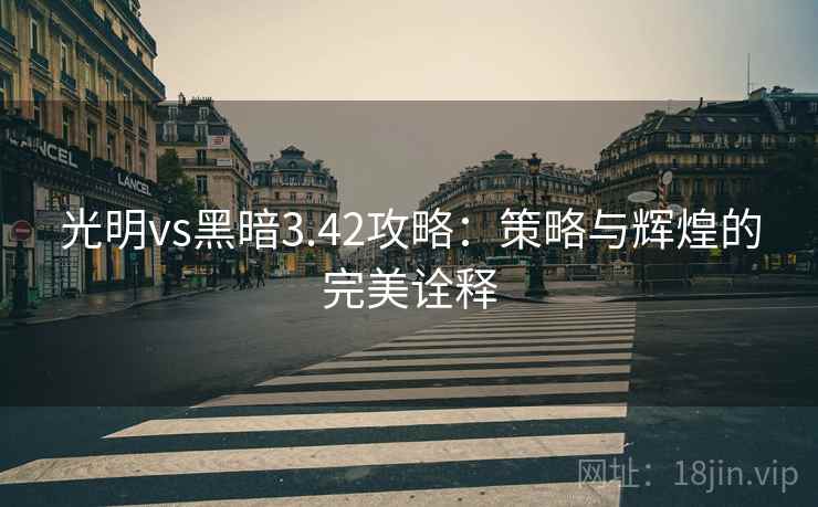 光明vs黑暗3.42攻略：策略与辉煌的完美诠释