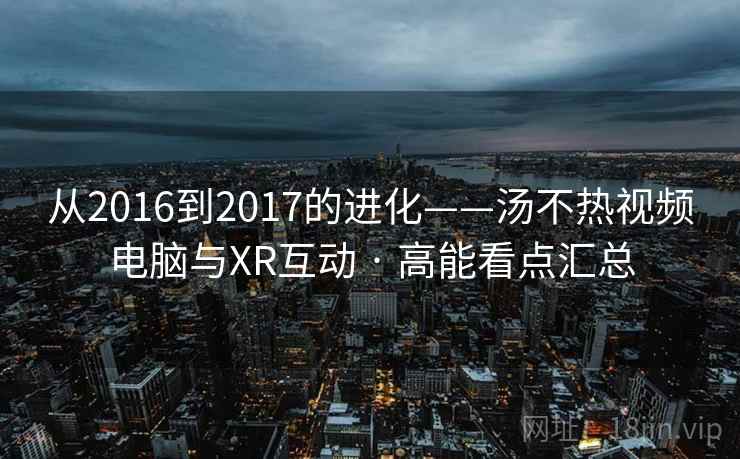 从2016到2017的进化——汤不热视频电脑与XR互动 · 高能看点汇总