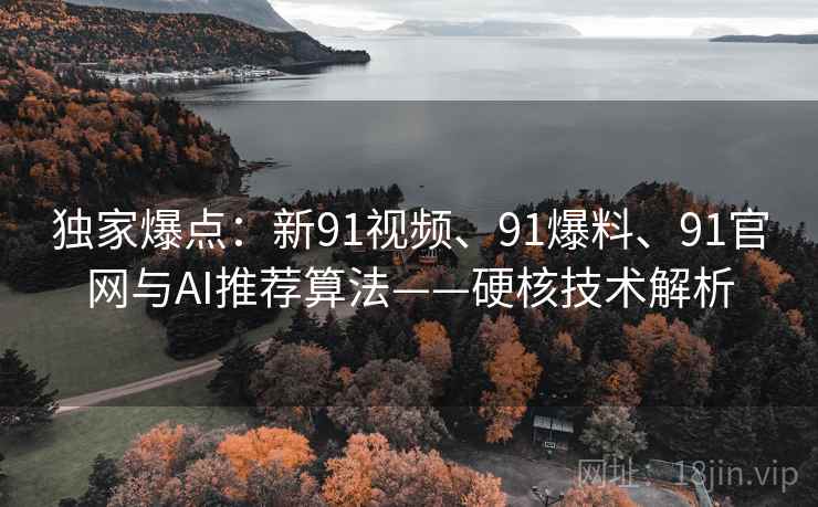 独家爆点：新91视频、91爆料、91官网与AI推荐算法——硬核技术解析