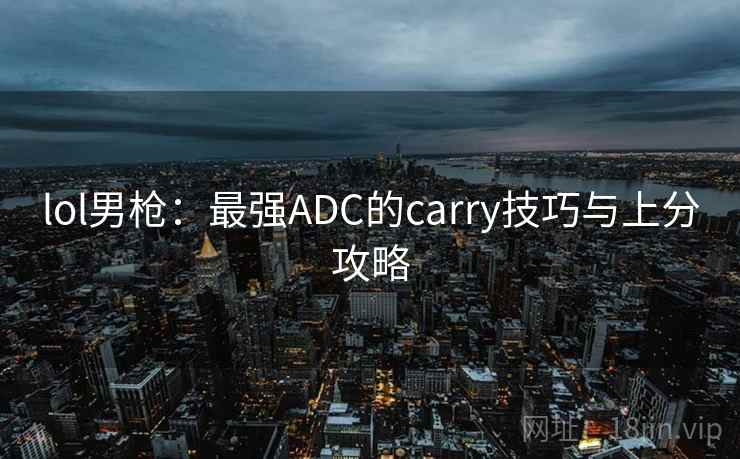 lol男枪：最强ADC的carry技巧与上分攻略