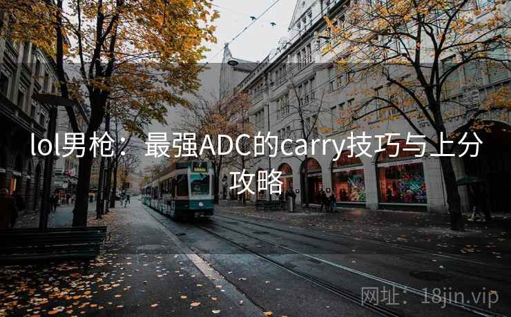 lol男枪：最强ADC的carry技巧与上分攻略