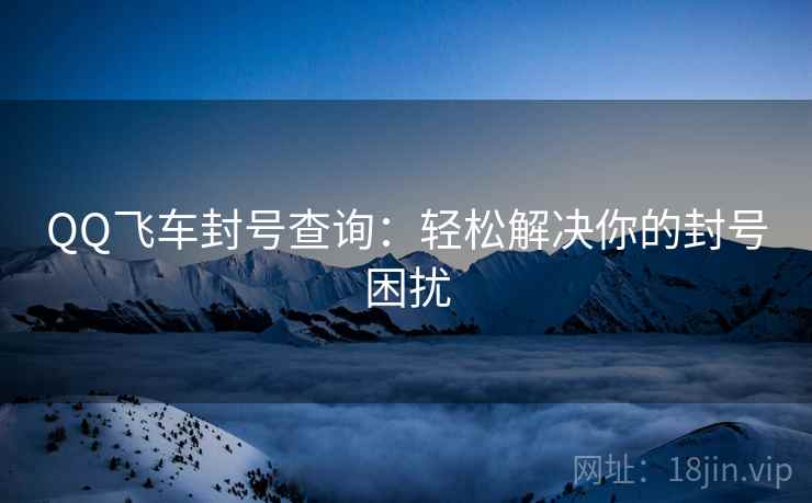 QQ飞车封号查询：轻松解决你的封号困扰