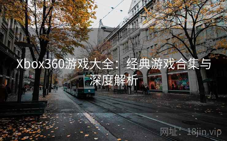Xbox360游戏大全：经典游戏合集与深度解析